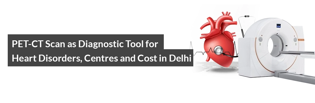 PET-CT Scan as Diagnostic Tool Heart Disorders, Centres and Cost in Delhi